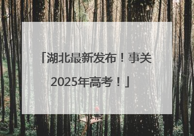 湖北最新发布！事关2025年高考！